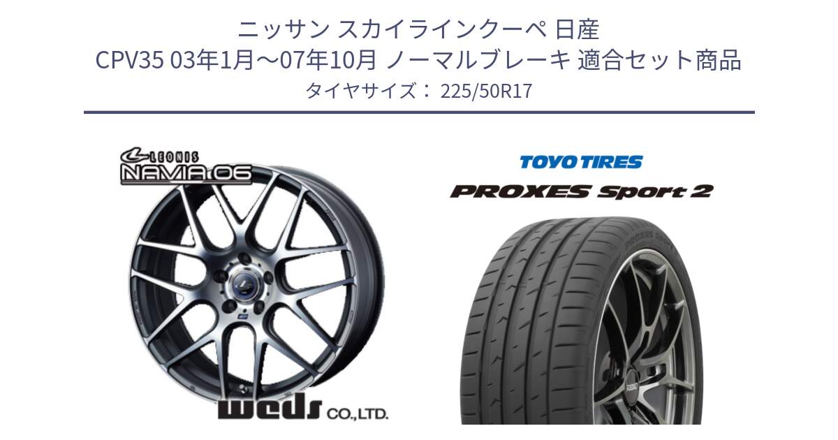 ニッサン スカイラインクーペ 日産 CPV35 03年1月～07年10月 ノーマルブレーキ 用セット商品です。レオニス Navia ナヴィア06 ウェッズ 37614 ホイール 17インチ と トーヨー PROXES Sport2 プロクセススポーツ2 サマータイヤ 225/50R17 の組合せ商品です。