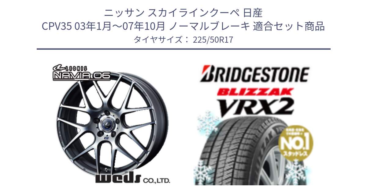 ニッサン スカイラインクーペ 日産 CPV35 03年1月～07年10月 ノーマルブレーキ 用セット商品です。レオニス Navia ナヴィア06 ウェッズ 37614 ホイール 17インチ と ブリザック VRX2 スタッドレス ● 225/50R17 の組合せ商品です。