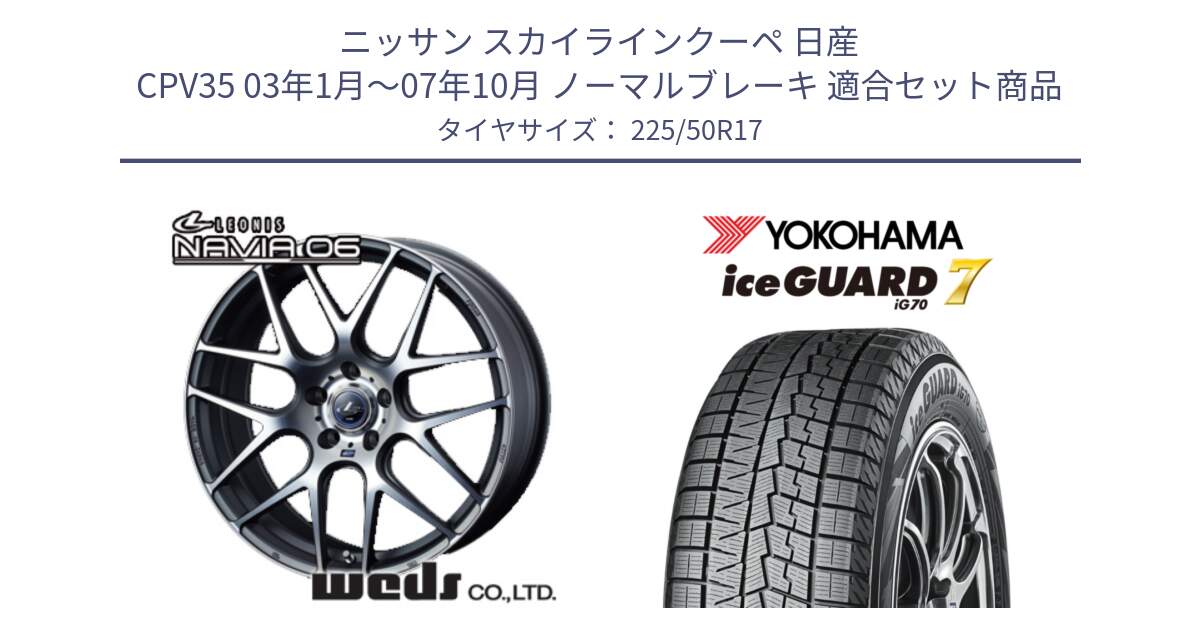 ニッサン スカイラインクーペ 日産 CPV35 03年1月～07年10月 ノーマルブレーキ 用セット商品です。レオニス Navia ナヴィア06 ウェッズ 37614 ホイール 17インチ と R7128 ice GUARD7 IG70  アイスガード スタッドレス 225/50R17 の組合せ商品です。