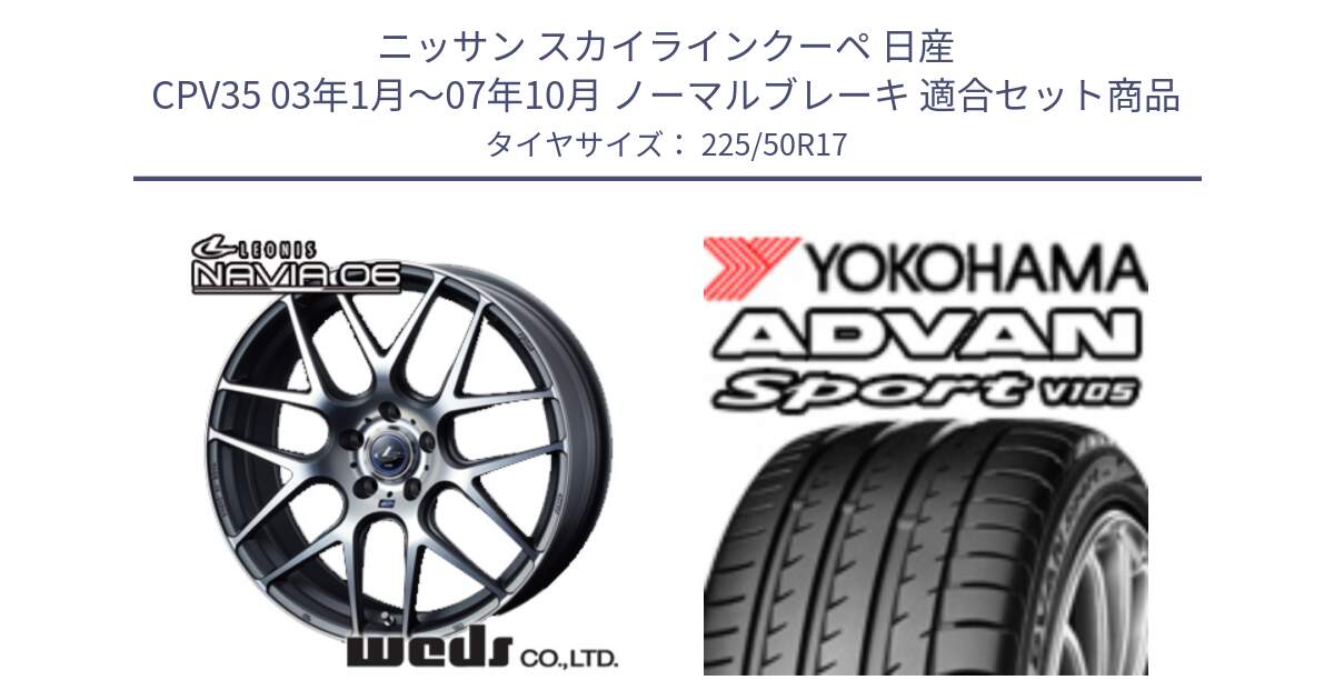 ニッサン スカイラインクーペ 日産 CPV35 03年1月～07年10月 ノーマルブレーキ 用セット商品です。レオニス Navia ナヴィア06 ウェッズ 37614 ホイール 17インチ と F7080 ヨコハマ ADVAN Sport V105 225/50R17 の組合せ商品です。