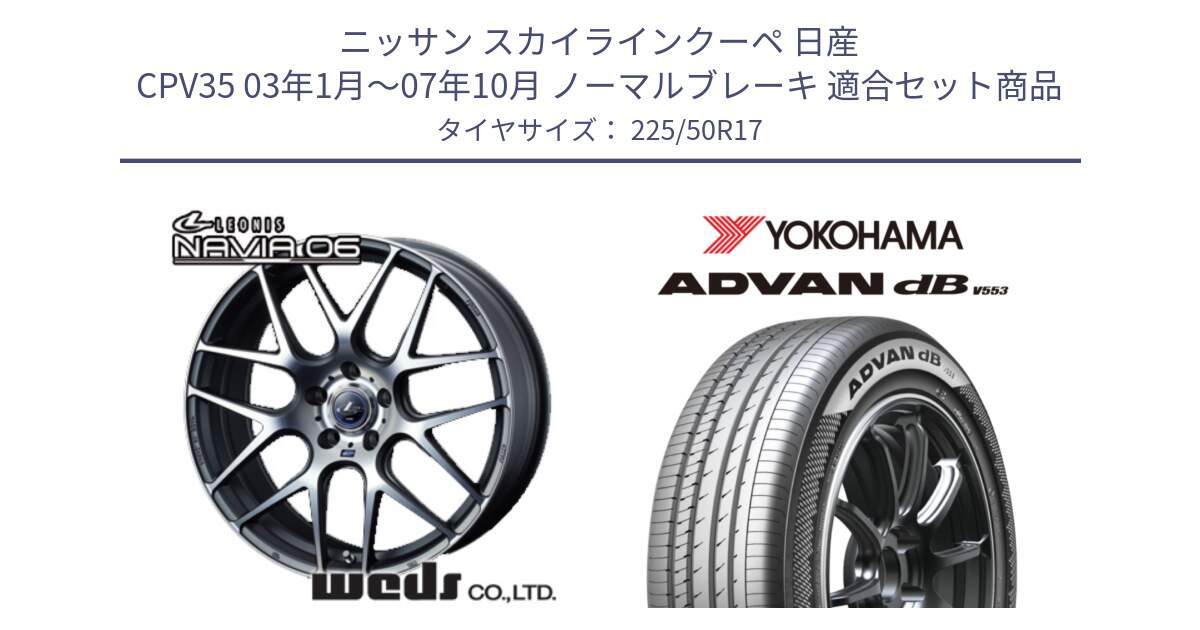 ニッサン スカイラインクーペ 日産 CPV35 03年1月～07年10月 ノーマルブレーキ 用セット商品です。レオニス Navia ナヴィア06 ウェッズ 37614 ホイール 17インチ と R9085 ヨコハマ ADVAN dB V553 225/50R17 の組合せ商品です。