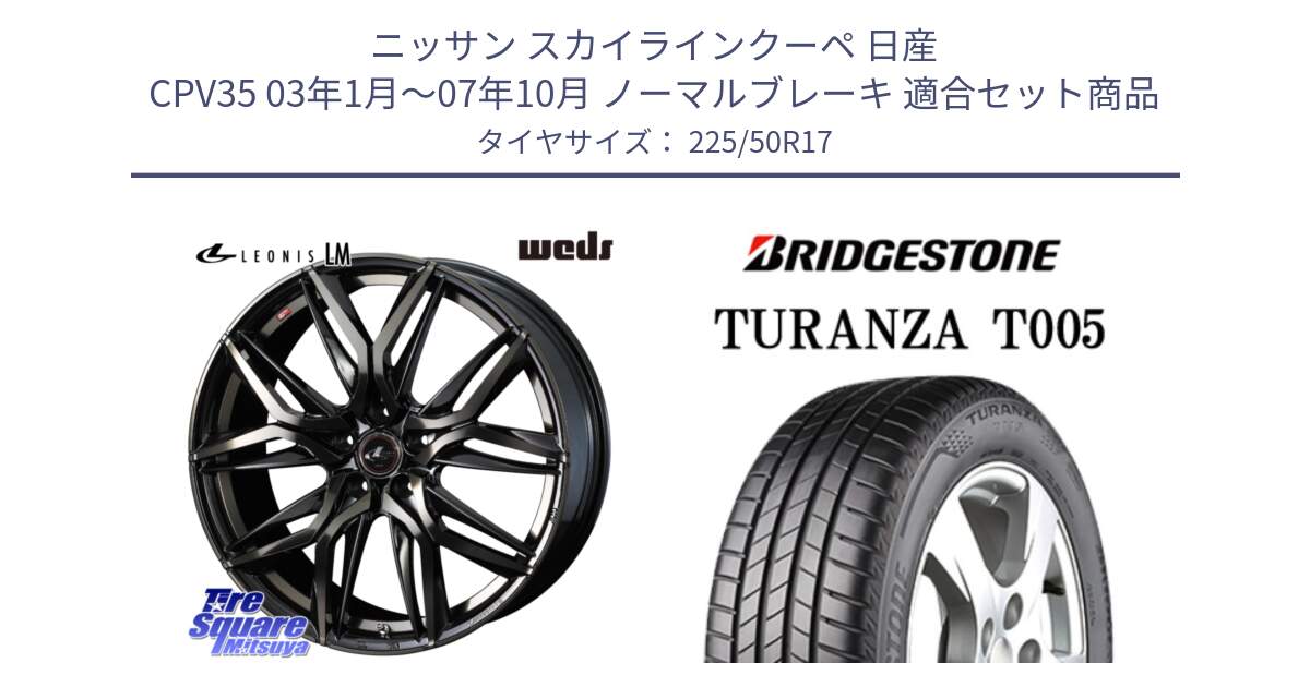 ニッサン スカイラインクーペ 日産 CPV35 03年1月～07年10月 ノーマルブレーキ 用セット商品です。40808 レオニス LEONIS LM PBMCTI 17インチ と 23年製 AO TURANZA T005 アウディ承認 並行 225/50R17 の組合せ商品です。