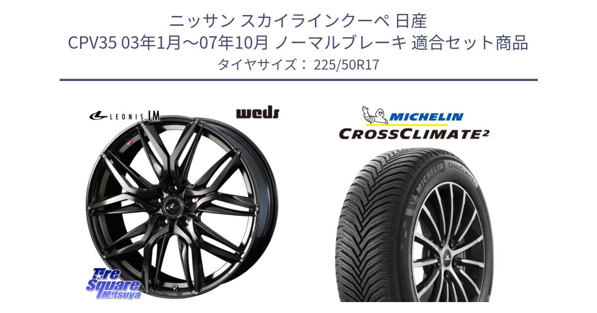 ニッサン スカイラインクーペ 日産 CPV35 03年1月～07年10月 ノーマルブレーキ 用セット商品です。40808 レオニス LEONIS LM PBMCTI 17インチ と 23年製 XL CROSSCLIMATE 2 オールシーズン 並行 225/50R17 の組合せ商品です。