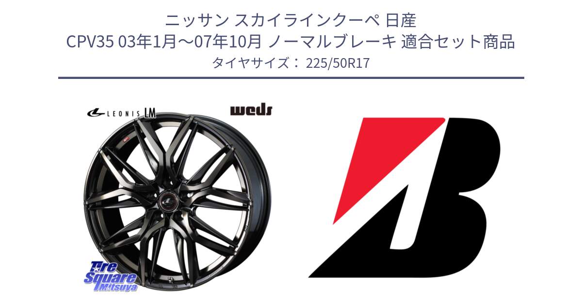 ニッサン スカイラインクーペ 日産 CPV35 03年1月～07年10月 ノーマルブレーキ 用セット商品です。40808 レオニス LEONIS LM PBMCTI 17インチ と 23年製 XL TURANZA 6 ENLITEN 並行 225/50R17 の組合せ商品です。