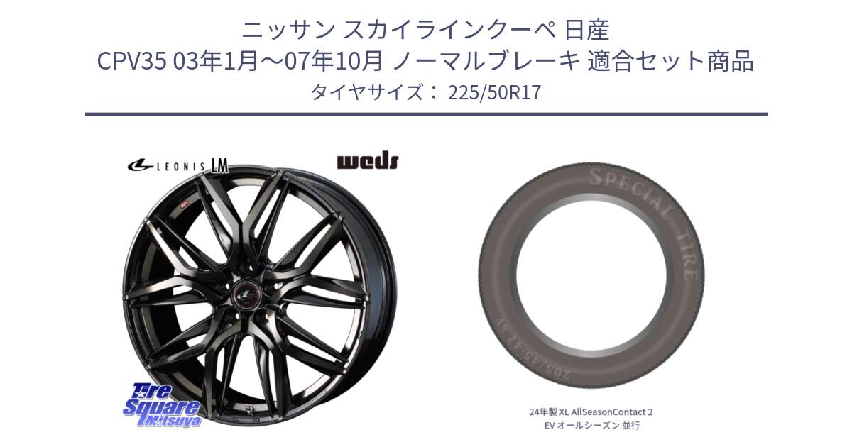 ニッサン スカイラインクーペ 日産 CPV35 03年1月～07年10月 ノーマルブレーキ 用セット商品です。40808 レオニス LEONIS LM PBMCTI 17インチ と 24年製 XL AllSeasonContact 2 EV オールシーズン 並行 225/50R17 の組合せ商品です。