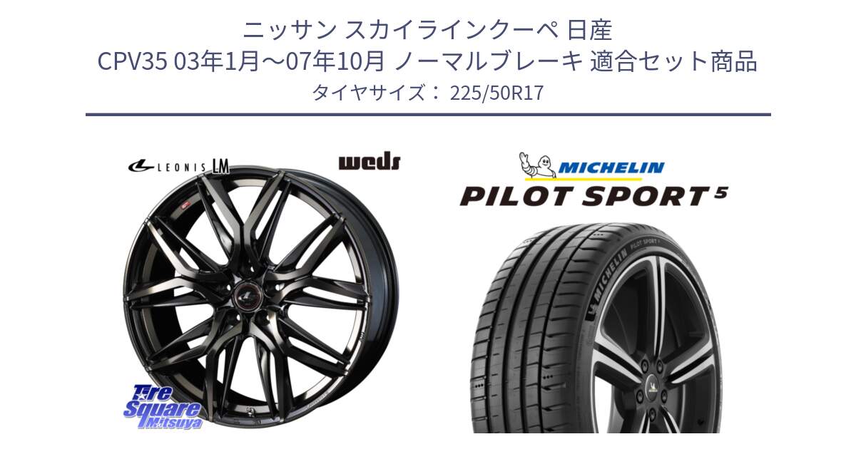 ニッサン スカイラインクーペ 日産 CPV35 03年1月～07年10月 ノーマルブレーキ 用セット商品です。40808 レオニス LEONIS LM PBMCTI 17インチ と 24年製 ヨーロッパ製 XL PILOT SPORT 5 PS5 並行 225/50R17 の組合せ商品です。