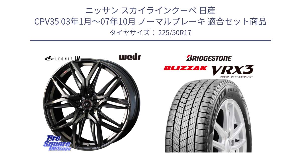 ニッサン スカイラインクーペ 日産 CPV35 03年1月～07年10月 ノーマルブレーキ 用セット商品です。40808 レオニス LEONIS LM PBMCTI 17インチ と ブリザック BLIZZAK VRX3 スタッドレス 225/50R17 の組合せ商品です。