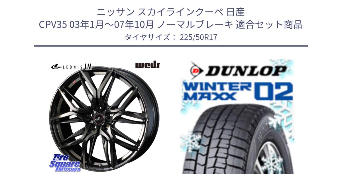 ニッサン スカイラインクーペ 日産 CPV35 03年1月～07年10月 ノーマルブレーキ 用セット商品です。40808 レオニス LEONIS LM PBMCTI 17インチ と ウィンターマックス02 WM02 XL ダンロップ スタッドレス 225/50R17 の組合せ商品です。