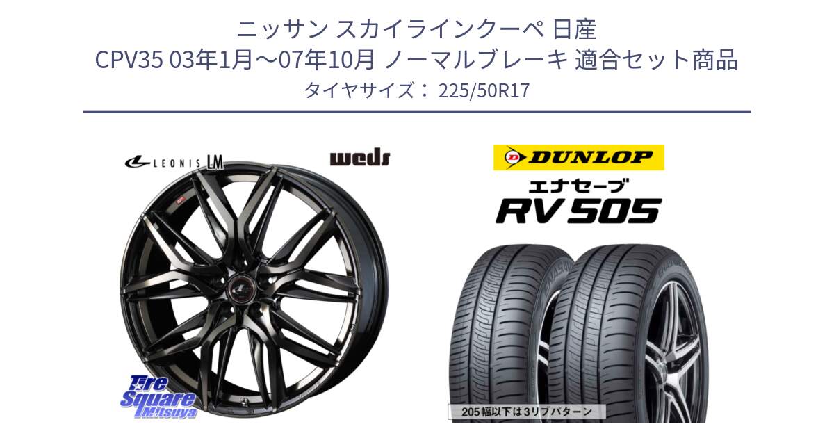 ニッサン スカイラインクーペ 日産 CPV35 03年1月～07年10月 ノーマルブレーキ 用セット商品です。40808 レオニス LEONIS LM PBMCTI 17インチ と ダンロップ エナセーブ RV 505 ミニバン サマータイヤ 225/50R17 の組合せ商品です。