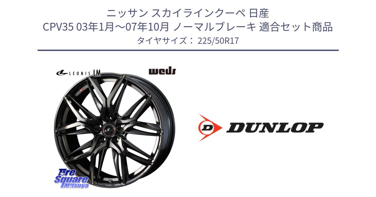 ニッサン スカイラインクーペ 日産 CPV35 03年1月～07年10月 ノーマルブレーキ 用セット商品です。40808 レオニス LEONIS LM PBMCTI 17インチ と 23年製 XL J SPORT MAXX RT ジャガー承認 並行 225/50R17 の組合せ商品です。