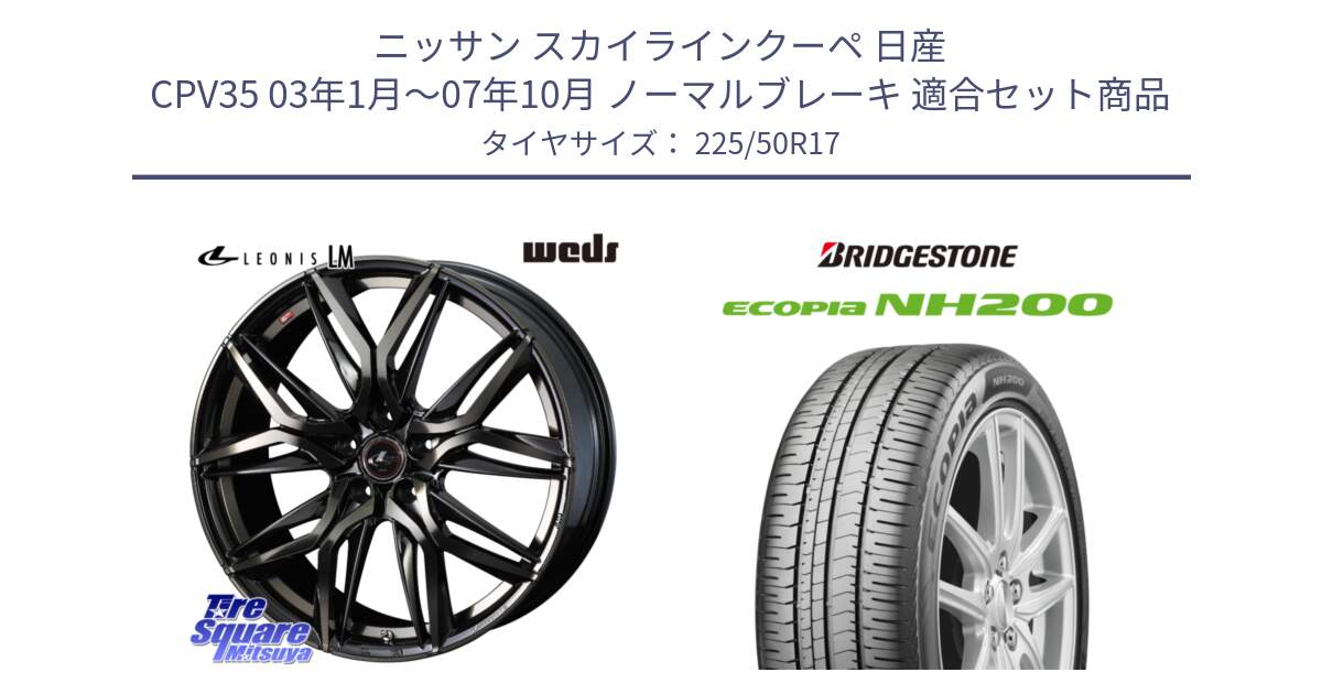 ニッサン スカイラインクーペ 日産 CPV35 03年1月～07年10月 ノーマルブレーキ 用セット商品です。40808 レオニス LEONIS LM PBMCTI 17インチ と ECOPIA NH200 エコピア サマータイヤ 225/50R17 の組合せ商品です。