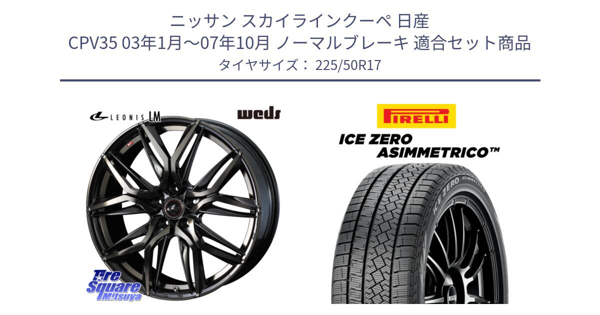 ニッサン スカイラインクーペ 日産 CPV35 03年1月～07年10月 ノーマルブレーキ 用セット商品です。40808 レオニス LEONIS LM PBMCTI 17インチ と ICE ZERO ASIMMETRICO 98H XL スタッドレス 225/50R17 の組合せ商品です。