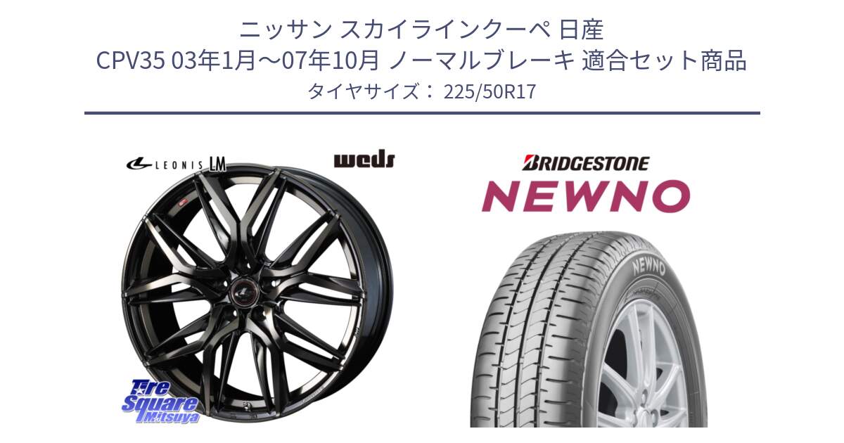 ニッサン スカイラインクーペ 日産 CPV35 03年1月～07年10月 ノーマルブレーキ 用セット商品です。40808 レオニス LEONIS LM PBMCTI 17インチ と NEWNO ニューノ サマータイヤ 225/50R17 の組合せ商品です。