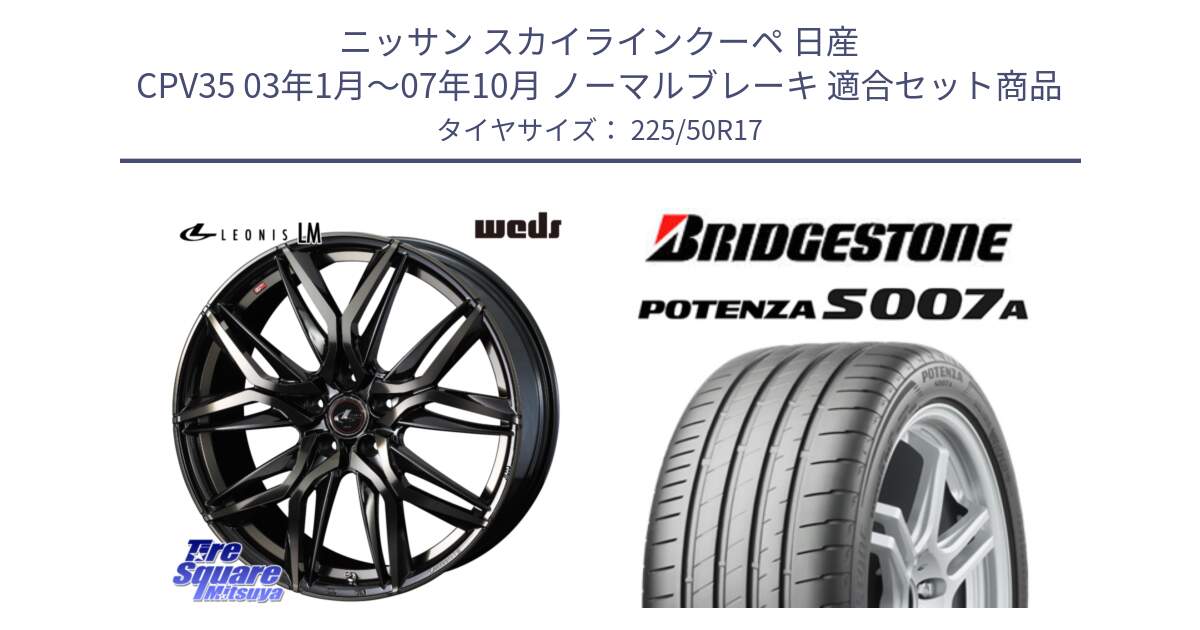 ニッサン スカイラインクーペ 日産 CPV35 03年1月～07年10月 ノーマルブレーキ 用セット商品です。40808 レオニス LEONIS LM PBMCTI 17インチ と POTENZA ポテンザ S007A 【正規品】 サマータイヤ 225/50R17 の組合せ商品です。