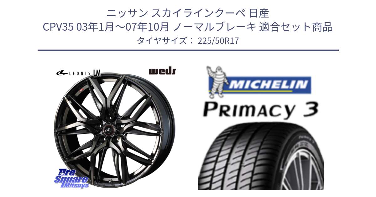 ニッサン スカイラインクーペ 日産 CPV35 03年1月～07年10月 ノーマルブレーキ 用セット商品です。40808 レオニス LEONIS LM PBMCTI 17インチ と アウトレット● PRIMACY3 プライマシー3 94Y AO DT1 正規 225/50R17 の組合せ商品です。