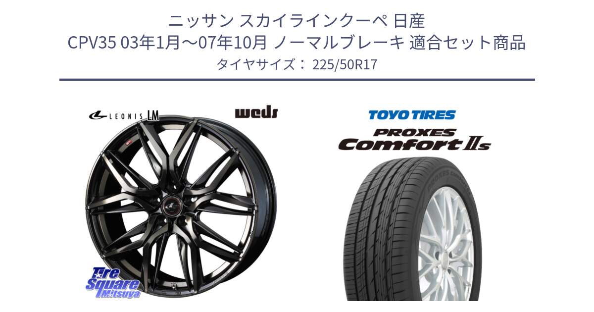 ニッサン スカイラインクーペ 日産 CPV35 03年1月～07年10月 ノーマルブレーキ 用セット商品です。40808 レオニス LEONIS LM PBMCTI 17インチ と トーヨー PROXES Comfort2s プロクセス コンフォート2s サマータイヤ 225/50R17 の組合せ商品です。