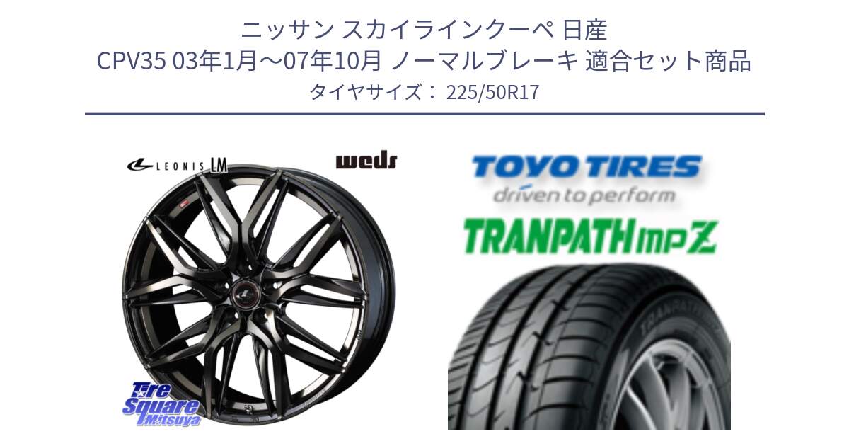 ニッサン スカイラインクーペ 日産 CPV35 03年1月～07年10月 ノーマルブレーキ 用セット商品です。40808 レオニス LEONIS LM PBMCTI 17インチ と トーヨー トランパス MPZ ミニバン TRANPATH サマータイヤ 225/50R17 の組合せ商品です。