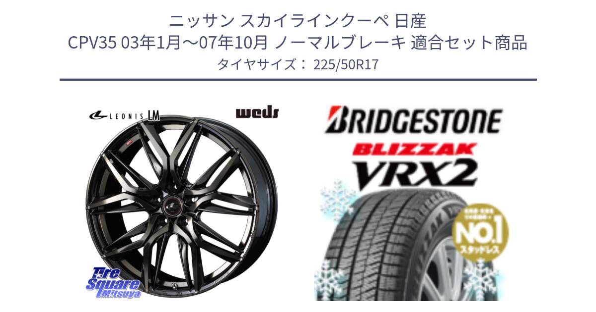 ニッサン スカイラインクーペ 日産 CPV35 03年1月～07年10月 ノーマルブレーキ 用セット商品です。40808 レオニス LEONIS LM PBMCTI 17インチ と ブリザック VRX2 スタッドレス ● 225/50R17 の組合せ商品です。