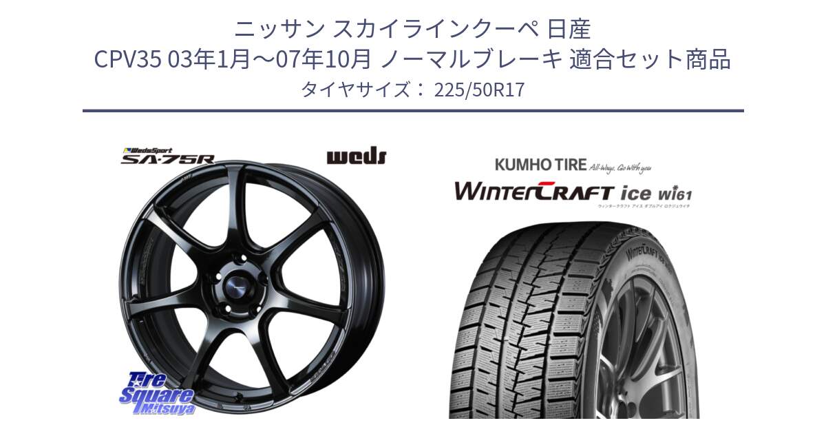 ニッサン スカイラインクーペ 日産 CPV35 03年1月～07年10月 ノーマルブレーキ 用セット商品です。74022 ウェッズ スポーツ SA75R SA-75R 17インチ と WINTERCRAFT ice Wi61 ウィンタークラフト クムホ倉庫 スタッドレスタイヤ 225/50R17 の組合せ商品です。