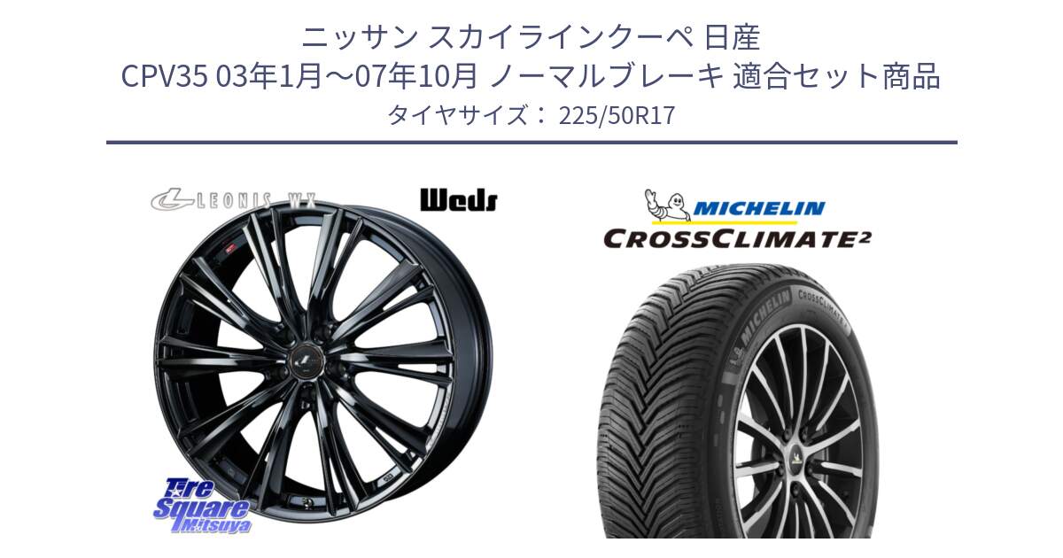 ニッサン スカイラインクーペ 日産 CPV35 03年1月～07年10月 ノーマルブレーキ 用セット商品です。レオニス WX BMC1 ウェッズ Leonis ホイール 17インチ と 23年製 XL CROSSCLIMATE 2 オールシーズン 並行 225/50R17 の組合せ商品です。