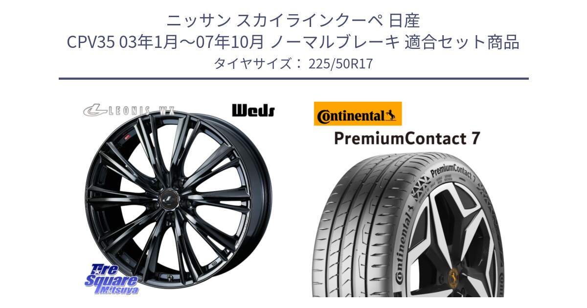 ニッサン スカイラインクーペ 日産 CPV35 03年1月～07年10月 ノーマルブレーキ 用セット商品です。レオニス WX BMC1 ウェッズ Leonis ホイール 17インチ と 23年製 XL PremiumContact 7 EV PC7 並行 225/50R17 の組合せ商品です。