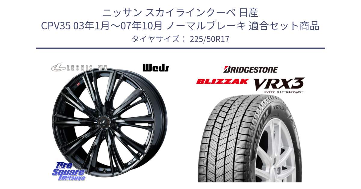 ニッサン スカイラインクーペ 日産 CPV35 03年1月～07年10月 ノーマルブレーキ 用セット商品です。レオニス WX BMC1 ウェッズ Leonis ホイール 17インチ と ブリザック BLIZZAK VRX3 スタッドレス 225/50R17 の組合せ商品です。