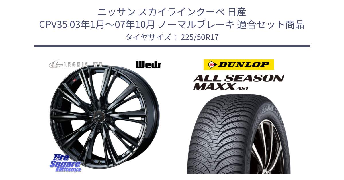 ニッサン スカイラインクーペ 日産 CPV35 03年1月～07年10月 ノーマルブレーキ 用セット商品です。レオニス WX BMC1 ウェッズ Leonis ホイール 17インチ と ダンロップ ALL SEASON MAXX AS1 オールシーズン 225/50R17 の組合せ商品です。