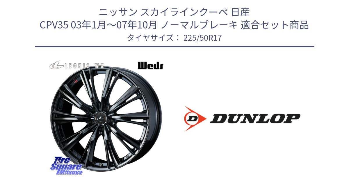 ニッサン スカイラインクーペ 日産 CPV35 03年1月～07年10月 ノーマルブレーキ 用セット商品です。レオニス WX BMC1 ウェッズ Leonis ホイール 17インチ と 23年製 XL J SPORT MAXX RT ジャガー承認 並行 225/50R17 の組合せ商品です。