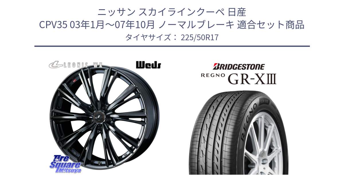 ニッサン スカイラインクーペ 日産 CPV35 03年1月～07年10月 ノーマルブレーキ 用セット商品です。レオニス WX BMC1 ウェッズ Leonis ホイール 17インチ と レグノ GR-X3 GRX3 サマータイヤ 225/50R17 の組合せ商品です。