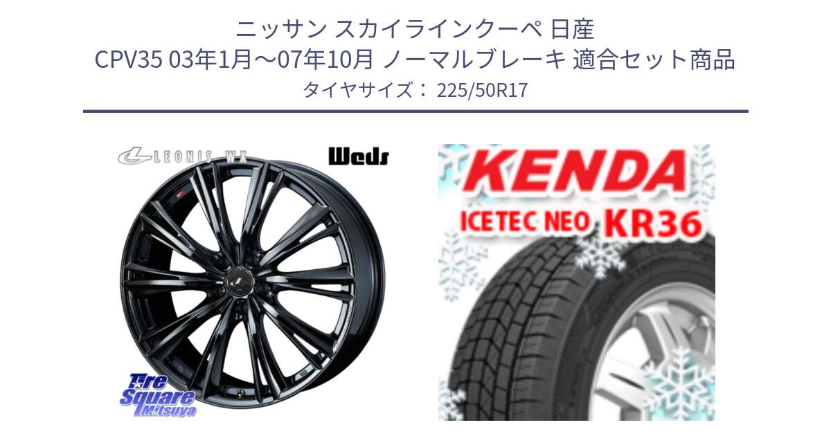 ニッサン スカイラインクーペ 日産 CPV35 03年1月～07年10月 ノーマルブレーキ 用セット商品です。レオニス WX BMC1 ウェッズ Leonis ホイール 17インチ と ケンダ KR36 ICETEC NEO アイステックネオ 2024年製 スタッドレスタイヤ 225/50R17 の組合せ商品です。