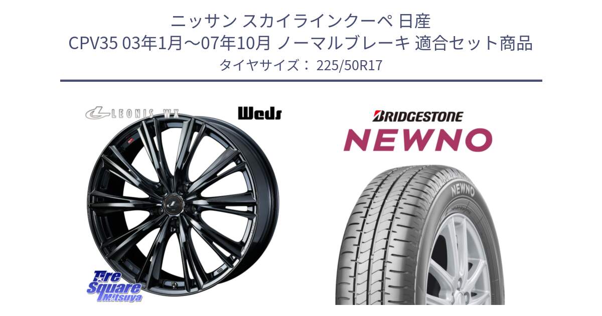 ニッサン スカイラインクーペ 日産 CPV35 03年1月～07年10月 ノーマルブレーキ 用セット商品です。レオニス WX BMC1 ウェッズ Leonis ホイール 17インチ と NEWNO ニューノ サマータイヤ 225/50R17 の組合せ商品です。