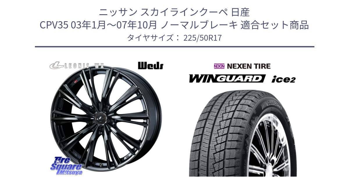 ニッサン スカイラインクーペ 日産 CPV35 03年1月～07年10月 ノーマルブレーキ 用セット商品です。レオニス WX BMC1 ウェッズ Leonis ホイール 17インチ と WINGUARD ice2 スタッドレス  2024年製 225/50R17 の組合せ商品です。