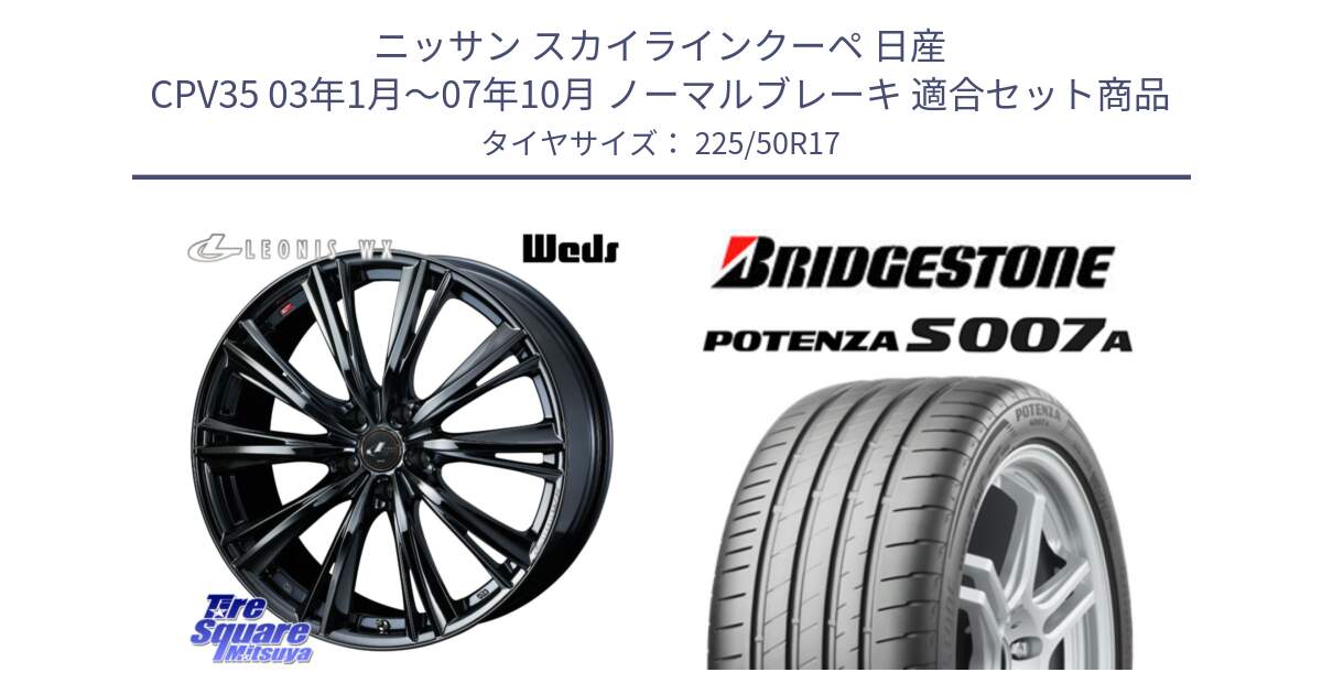 ニッサン スカイラインクーペ 日産 CPV35 03年1月～07年10月 ノーマルブレーキ 用セット商品です。レオニス WX BMC1 ウェッズ Leonis ホイール 17インチ と POTENZA ポテンザ S007A 【正規品】 サマータイヤ 225/50R17 の組合せ商品です。