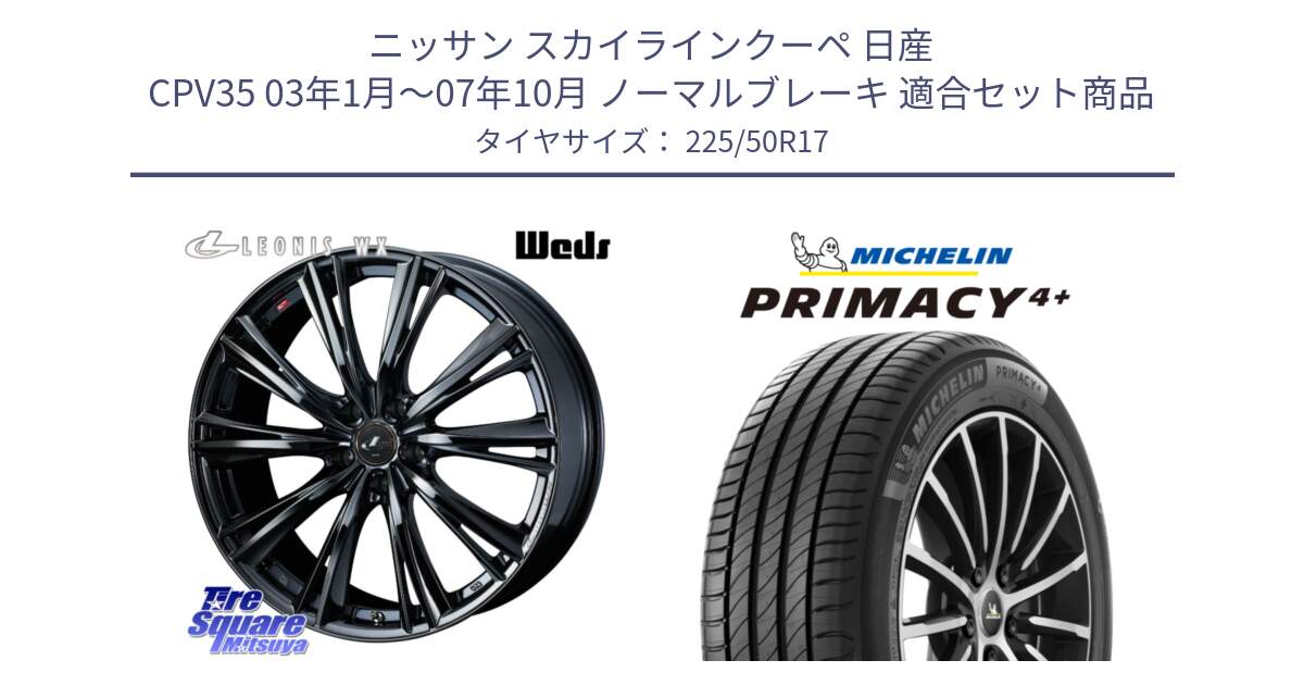 ニッサン スカイラインクーペ 日産 CPV35 03年1月～07年10月 ノーマルブレーキ 用セット商品です。レオニス WX BMC1 ウェッズ Leonis ホイール 17インチ と PRIMACY4+ プライマシー4+ 98Y XL DT 正規 225/50R17 の組合せ商品です。