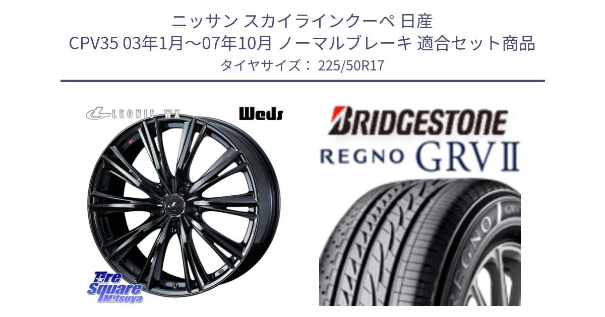 ニッサン スカイラインクーペ 日産 CPV35 03年1月～07年10月 ノーマルブレーキ 用セット商品です。レオニス WX BMC1 ウェッズ Leonis ホイール 17インチ と REGNO レグノ GRV2 GRV-2サマータイヤ 225/50R17 の組合せ商品です。