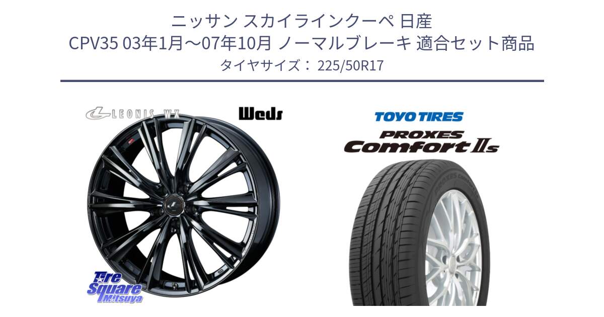 ニッサン スカイラインクーペ 日産 CPV35 03年1月～07年10月 ノーマルブレーキ 用セット商品です。レオニス WX BMC1 ウェッズ Leonis ホイール 17インチ と トーヨー PROXES Comfort2s プロクセス コンフォート2s サマータイヤ 225/50R17 の組合せ商品です。