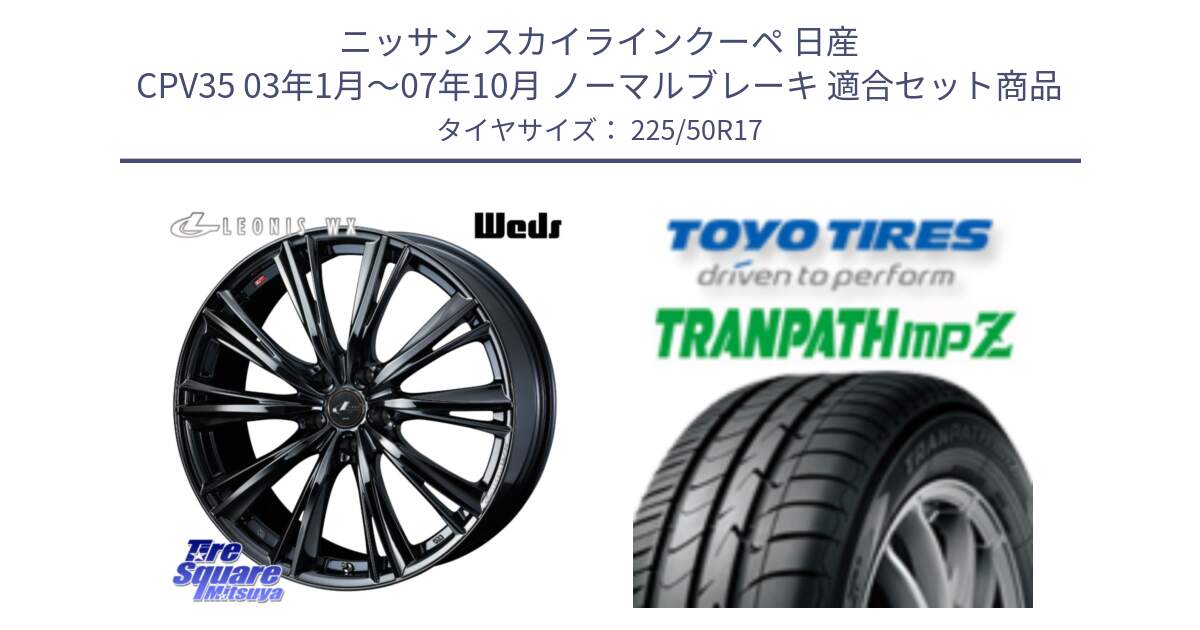 ニッサン スカイラインクーペ 日産 CPV35 03年1月～07年10月 ノーマルブレーキ 用セット商品です。レオニス WX BMC1 ウェッズ Leonis ホイール 17インチ と トーヨー トランパス MPZ ミニバン TRANPATH サマータイヤ 225/50R17 の組合せ商品です。