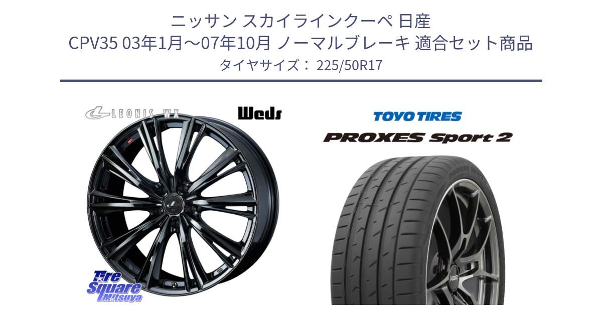 ニッサン スカイラインクーペ 日産 CPV35 03年1月～07年10月 ノーマルブレーキ 用セット商品です。レオニス WX BMC1 ウェッズ Leonis ホイール 17インチ と トーヨー PROXES Sport2 プロクセススポーツ2 サマータイヤ 225/50R17 の組合せ商品です。