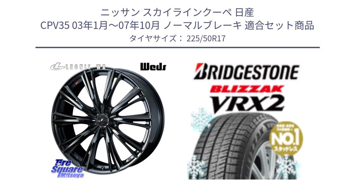 ニッサン スカイラインクーペ 日産 CPV35 03年1月～07年10月 ノーマルブレーキ 用セット商品です。レオニス WX BMC1 ウェッズ Leonis ホイール 17インチ と ブリザック VRX2 スタッドレス ● 225/50R17 の組合せ商品です。