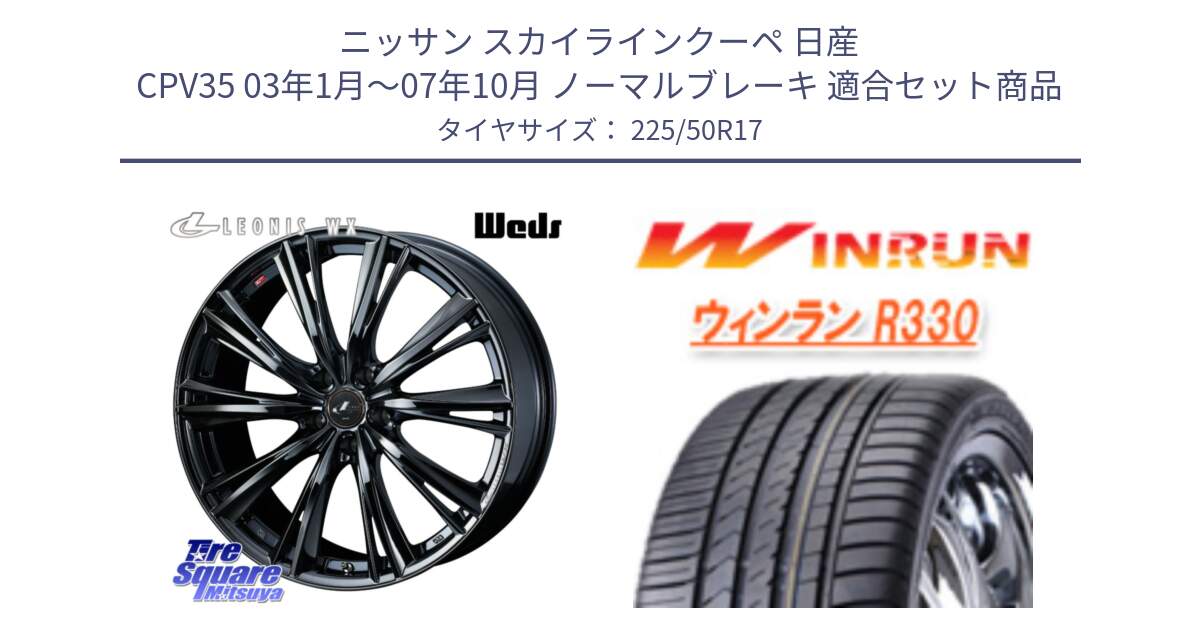 ニッサン スカイラインクーペ 日産 CPV35 03年1月～07年10月 ノーマルブレーキ 用セット商品です。レオニス WX BMC1 ウェッズ Leonis ホイール 17インチ と R330 サマータイヤ 225/50R17 の組合せ商品です。