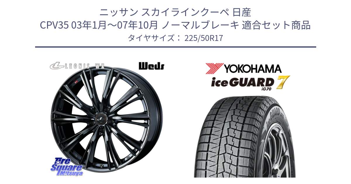 ニッサン スカイラインクーペ 日産 CPV35 03年1月～07年10月 ノーマルブレーキ 用セット商品です。レオニス WX BMC1 ウェッズ Leonis ホイール 17インチ と R7128 ice GUARD7 IG70  アイスガード スタッドレス 225/50R17 の組合せ商品です。