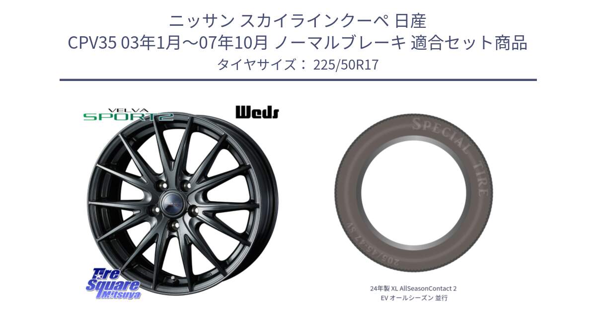 ニッサン スカイラインクーペ 日産 CPV35 03年1月～07年10月 ノーマルブレーキ 用セット商品です。ウェッズ ヴェルヴァ スポルト2 ホイール 17インチ と 24年製 XL AllSeasonContact 2 EV オールシーズン 並行 225/50R17 の組合せ商品です。