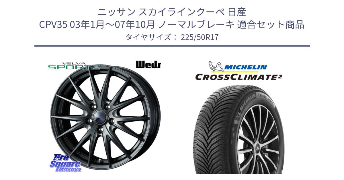 ニッサン スカイラインクーペ 日産 CPV35 03年1月～07年10月 ノーマルブレーキ 用セット商品です。ウェッズ ヴェルヴァ スポルト2 ホイール 17インチ と CROSSCLIMATE2 クロスクライメイト2 オールシーズンタイヤ 98Y XL 正規 225/50R17 の組合せ商品です。