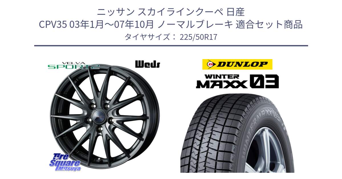 ニッサン スカイラインクーペ 日産 CPV35 03年1月～07年10月 ノーマルブレーキ 用セット商品です。ウェッズ ヴェルヴァ スポルト2 ホイール 17インチ と ウィンターマックス03 WM03 ダンロップ スタッドレス 225/50R17 の組合せ商品です。