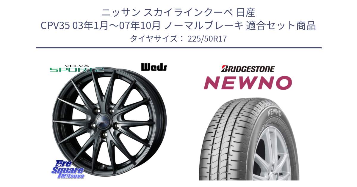 ニッサン スカイラインクーペ 日産 CPV35 03年1月～07年10月 ノーマルブレーキ 用セット商品です。ウェッズ ヴェルヴァ スポルト2 ホイール 17インチ と NEWNO ニューノ サマータイヤ 225/50R17 の組合せ商品です。