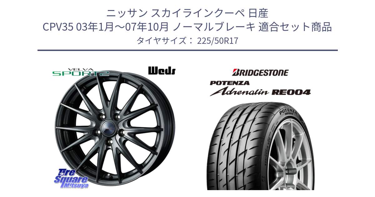 ニッサン スカイラインクーペ 日産 CPV35 03年1月～07年10月 ノーマルブレーキ 用セット商品です。ウェッズ ヴェルヴァ スポルト2 ホイール 17インチ と ポテンザ アドレナリン RE004 【国内正規品】サマータイヤ 225/50R17 の組合せ商品です。