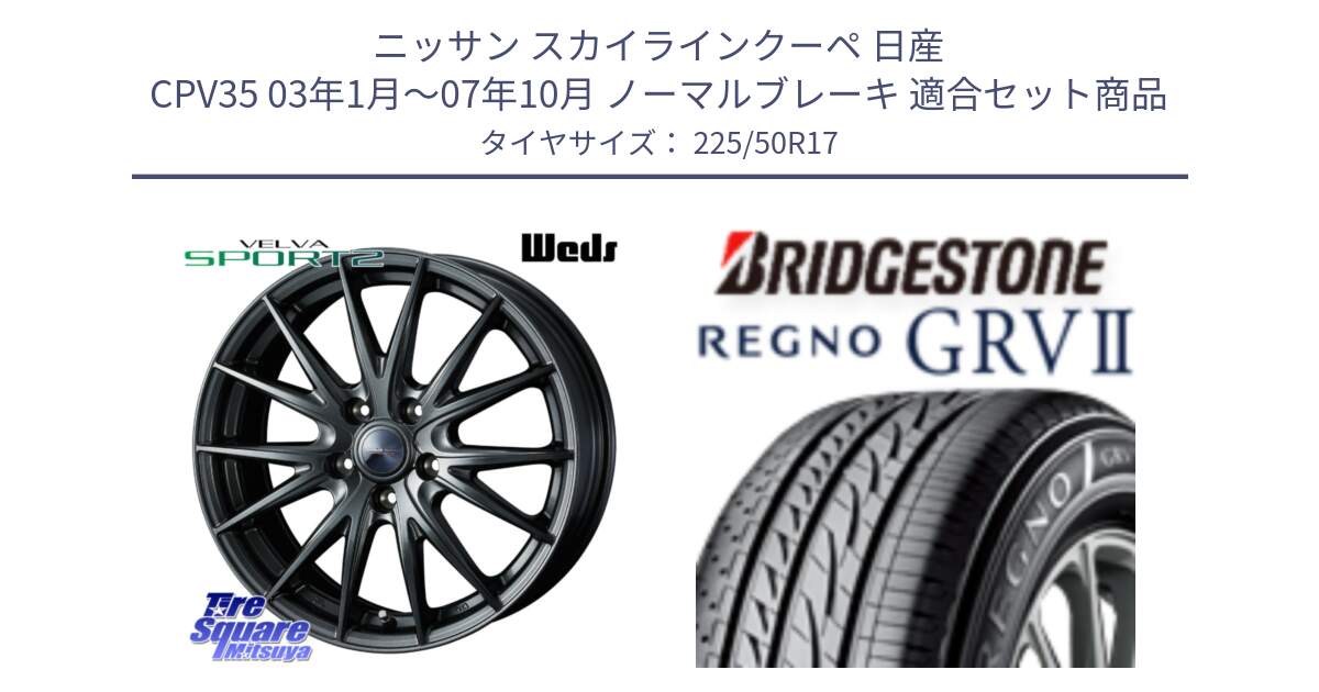 ニッサン スカイラインクーペ 日産 CPV35 03年1月～07年10月 ノーマルブレーキ 用セット商品です。ウェッズ ヴェルヴァ スポルト2 ホイール 17インチ と REGNO レグノ GRV2 GRV-2サマータイヤ 225/50R17 の組合せ商品です。