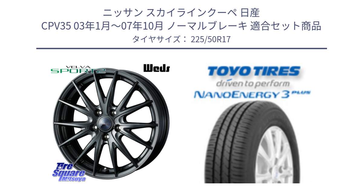 ニッサン スカイラインクーペ 日産 CPV35 03年1月～07年10月 ノーマルブレーキ 用セット商品です。ウェッズ ヴェルヴァ スポルト2 ホイール 17インチ と トーヨー ナノエナジー3プラス 高インチ特価 サマータイヤ 225/50R17 の組合せ商品です。