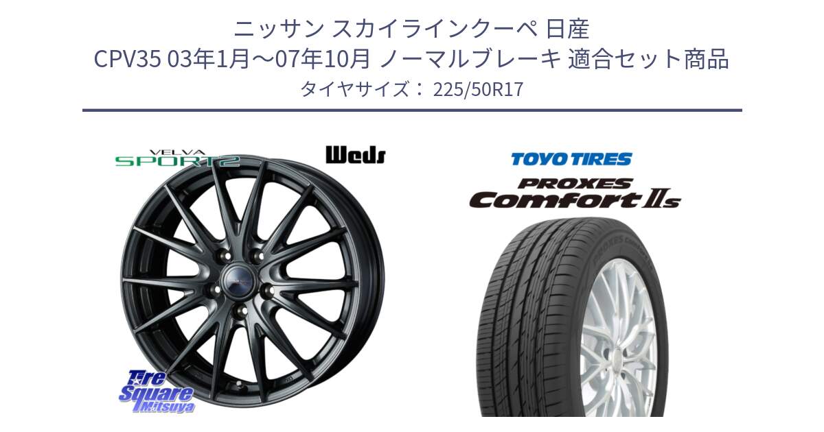 ニッサン スカイラインクーペ 日産 CPV35 03年1月～07年10月 ノーマルブレーキ 用セット商品です。ウェッズ ヴェルヴァ スポルト2 ホイール 17インチ と トーヨー PROXES Comfort2s プロクセス コンフォート2s サマータイヤ 225/50R17 の組合せ商品です。