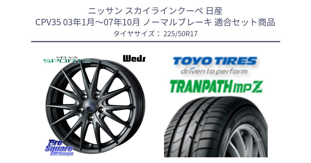 ニッサン スカイラインクーペ 日産 CPV35 03年1月～07年10月 ノーマルブレーキ 用セット商品です。ウェッズ ヴェルヴァ スポルト2 ホイール 17インチ と トーヨー トランパス MPZ ミニバン TRANPATH サマータイヤ 225/50R17 の組合せ商品です。